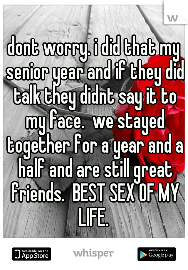 dont worry. i did that my senior year and if they did talk they didnt say it to my face.  we stayed together for a year and a half and are still great friends.  BEST SEX OF MY LIFE. 
