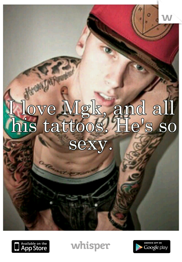 I love Mgk, and all his tattoos. He's so sexy. 