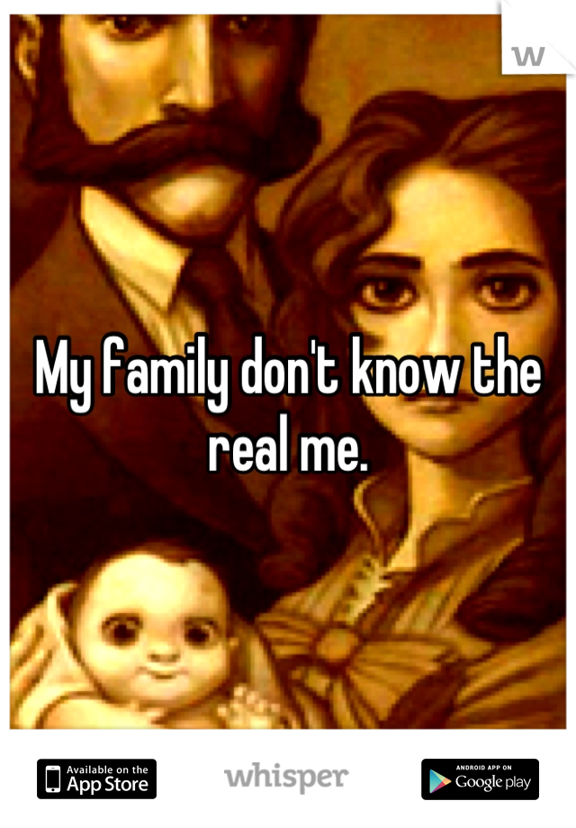 My family don't know the real me.