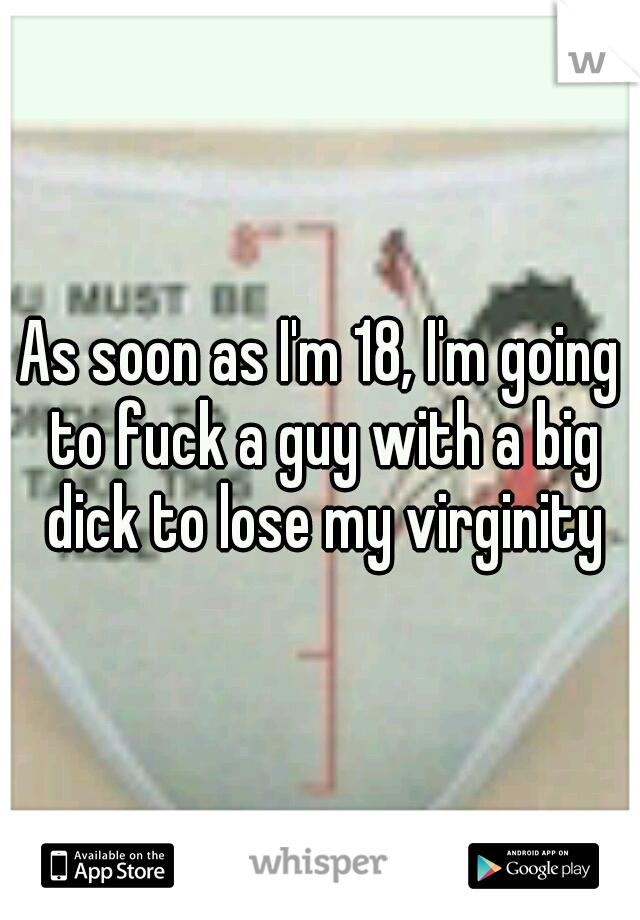 As soon as I'm 18, I'm going to fuck a guy with a big dick to lose my virginity