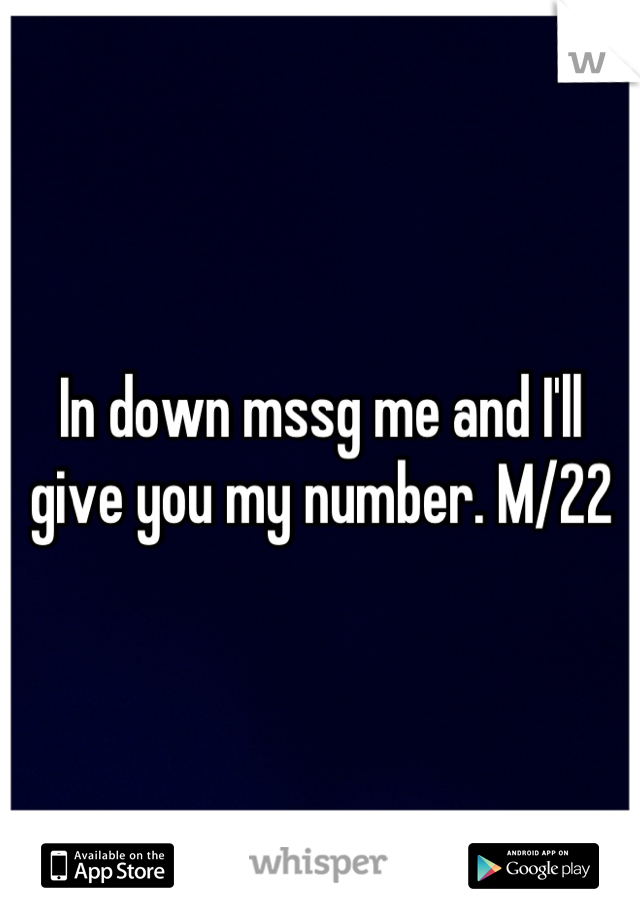 In down mssg me and I'll give you my number. M/22