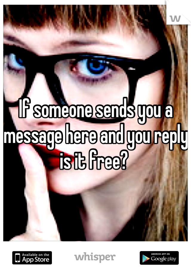 If someone sends you a message here and you reply is it free? 