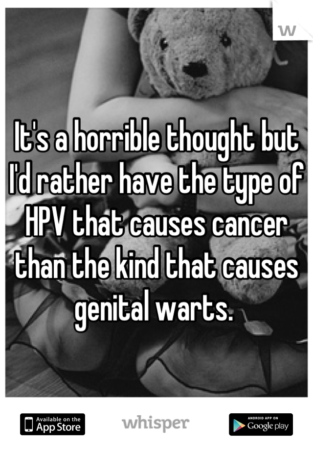 It's a horrible thought but I'd rather have the type of HPV that causes cancer than the kind that causes genital warts. 