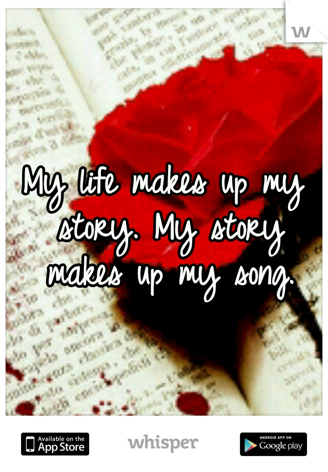 My life makes up my story. My story makes up my song.