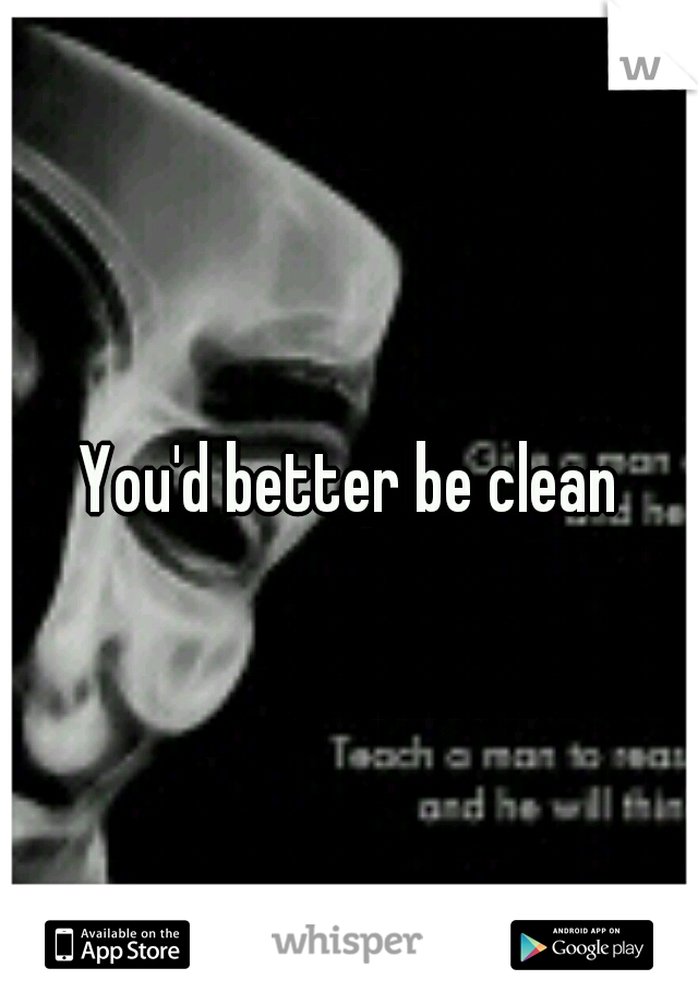You'd better be clean