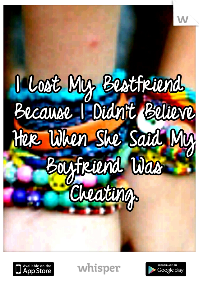 I Lost My Bestfriend Because I Didn't Believe Her When She Said My Boyfriend Was Cheating.