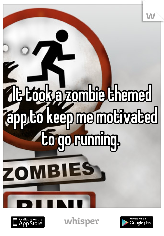 It took a zombie themed app to keep me motivated to go running. 
