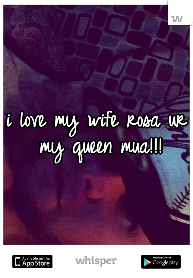 i love my wife rosa ur my queen mua!!!