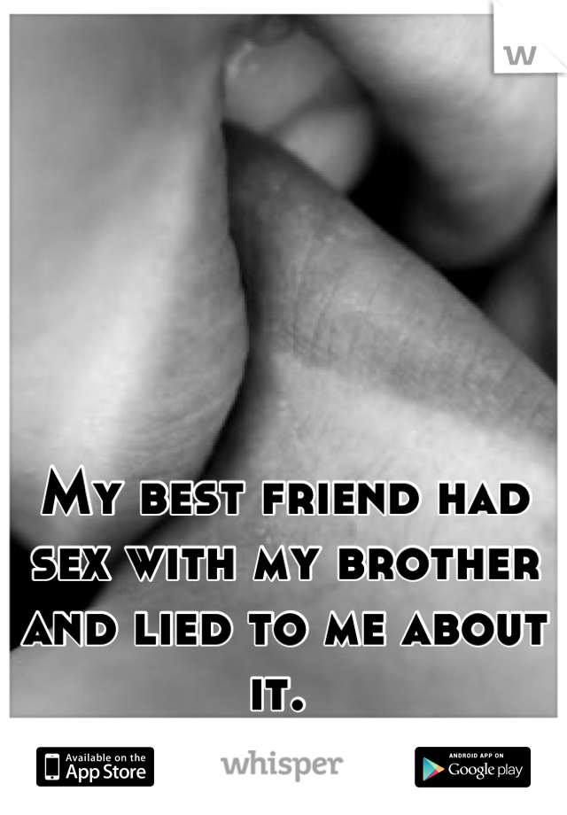 My best friend had sex with my brother and lied to me about it. 