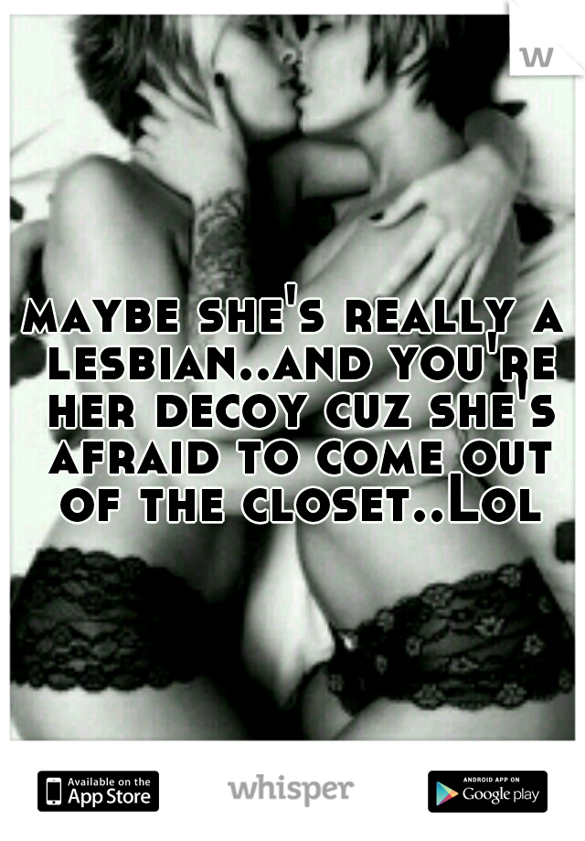 maybe she's really a lesbian..and you're her decoy cuz she's afraid to come out of the closet..Lol