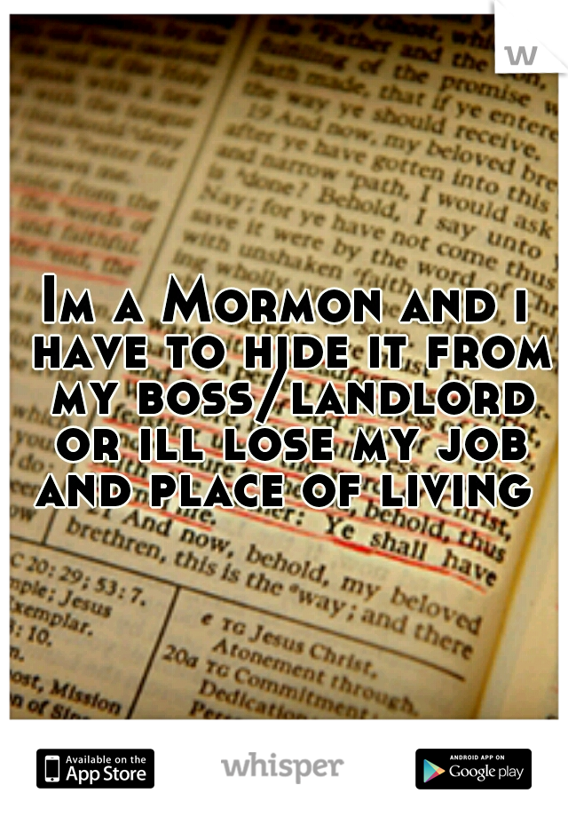 Im a Mormon and i have to hide it from my boss/landlord or ill lose my job and place of living 