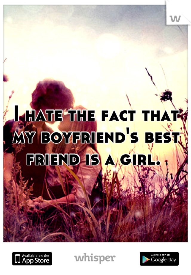 I hate the fact that my boyfriend's best friend is a girl. 