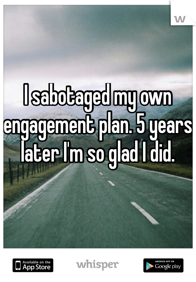 I sabotaged my own engagement plan. 5 years later I'm so glad I did.