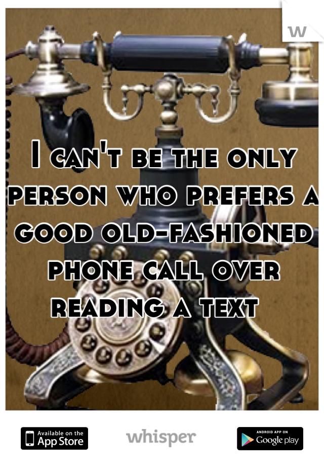 I can't be the only person who prefers a good old-fashioned phone call over reading a text  