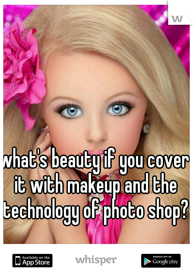 what's beauty if you cover it with makeup and the technology of photo shop?