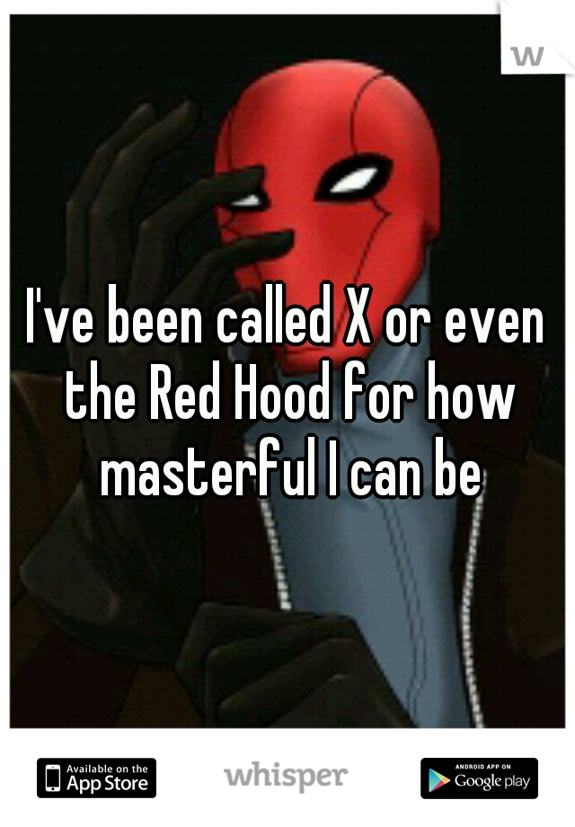 I've been called X or even the Red Hood for how masterful I can be