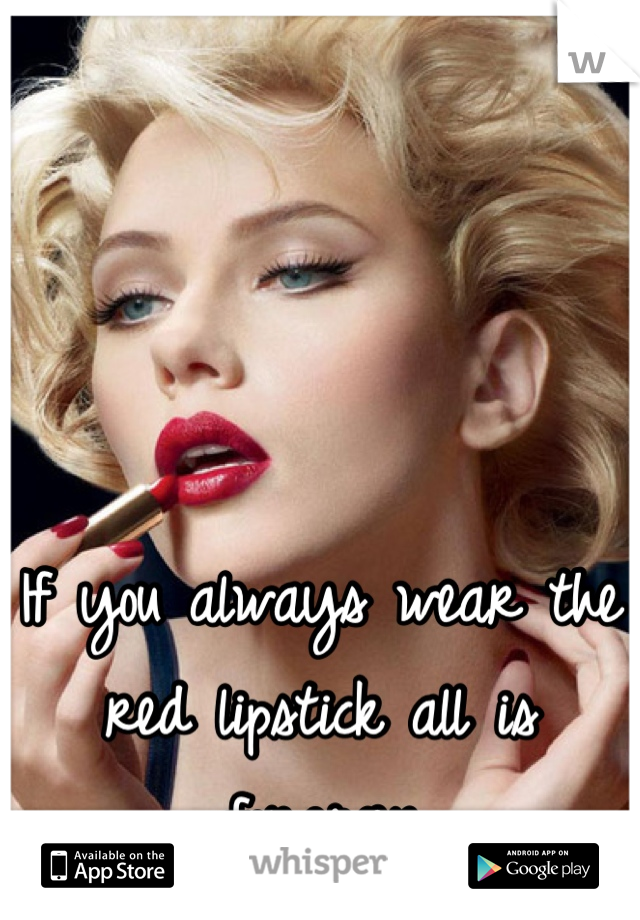 If you always wear the red lipstick all is forgiven