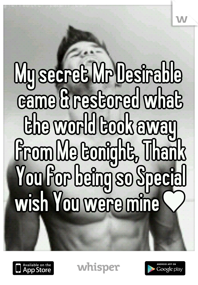 My secret Mr Desirable came & restored what the world took away from Me tonight, Thank You for being so Special wish You were mine♥