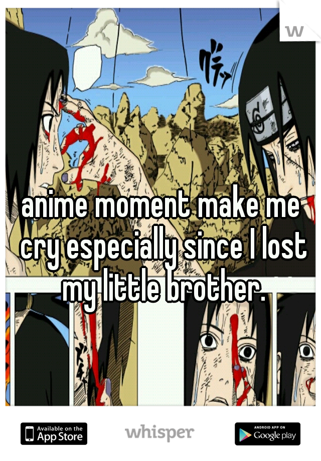 anime moment make me cry especially since I lost my little brother.