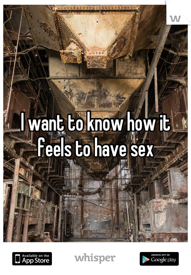 I want to know how it feels to have sex