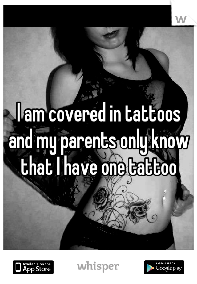 I am covered in tattoos and my parents only know that I have one tattoo