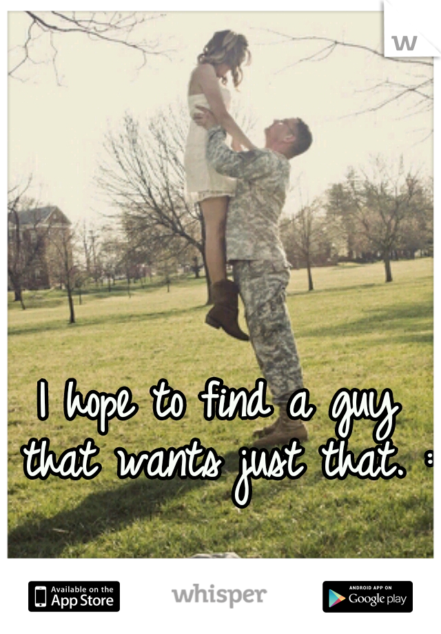 I hope to find a guy that wants just that. :)