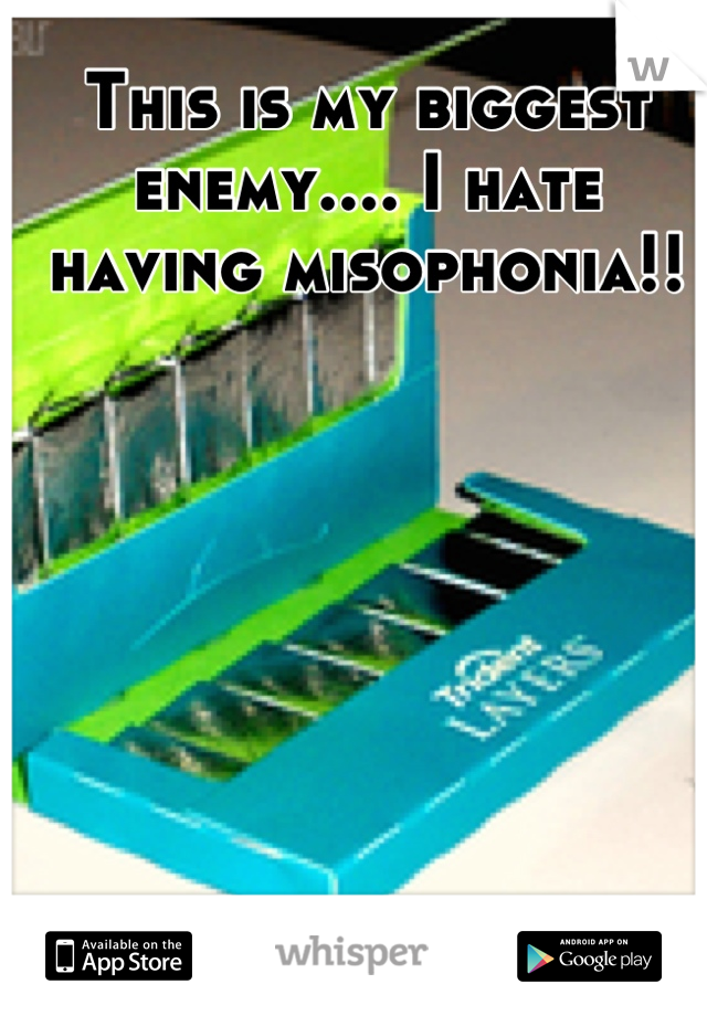 This is my biggest enemy.... I hate having misophonia!!