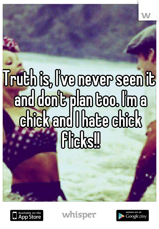 Truth is, I've never seen it and don't plan too. I'm a chick and I hate chick flicks!!