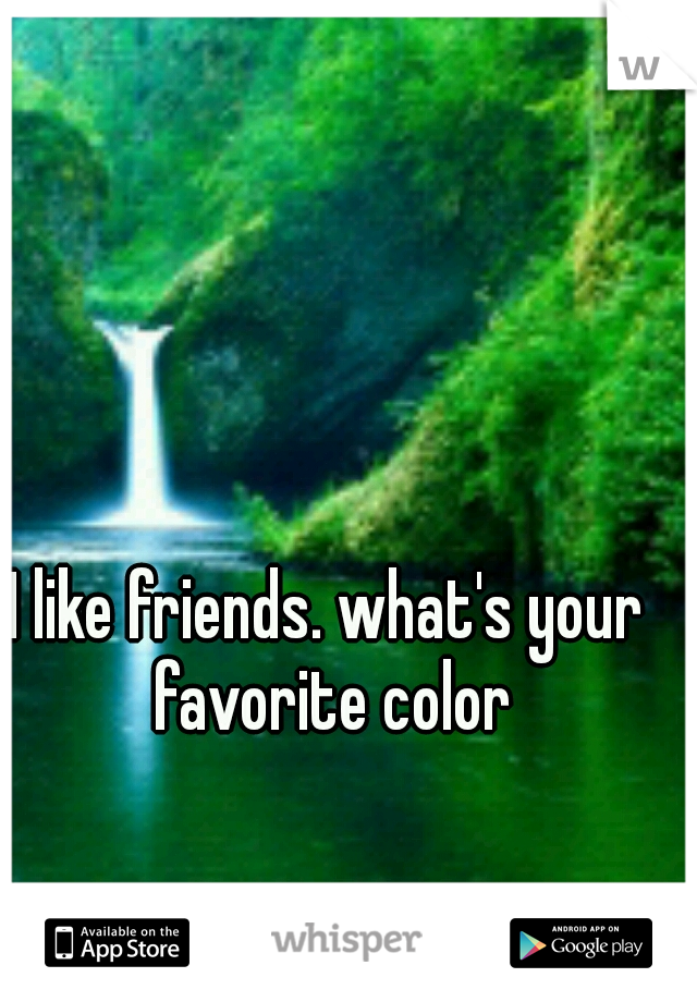 I like friends. what's your favorite color