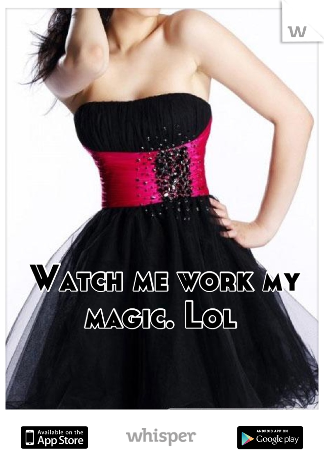 Watch me work my magic. Lol 