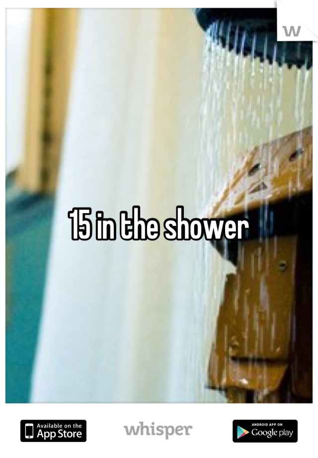 15 in the shower