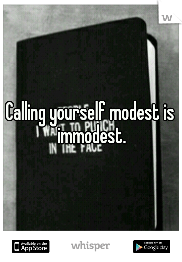 Calling yourself modest is immodest.