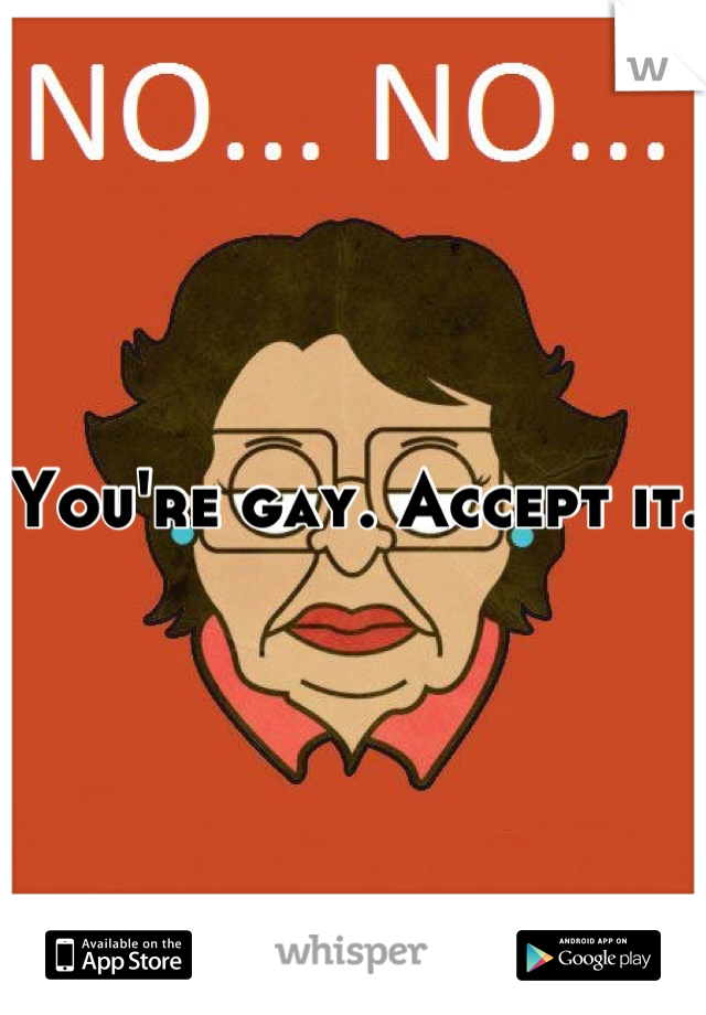 You're gay. Accept it. 