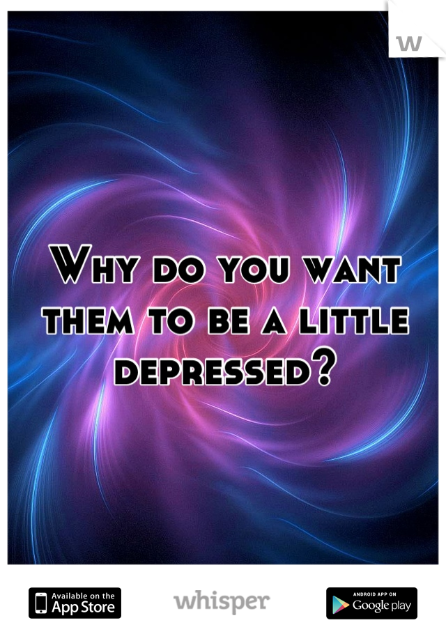Why do you want them to be a little depressed?