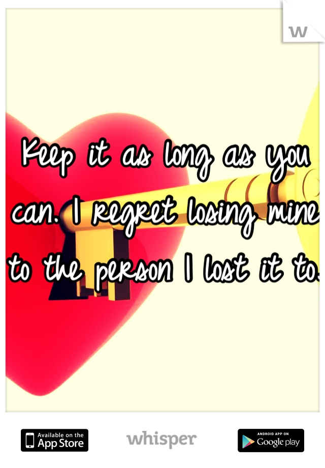 Keep it as long as you can. I regret losing mine to the person I lost it to. 