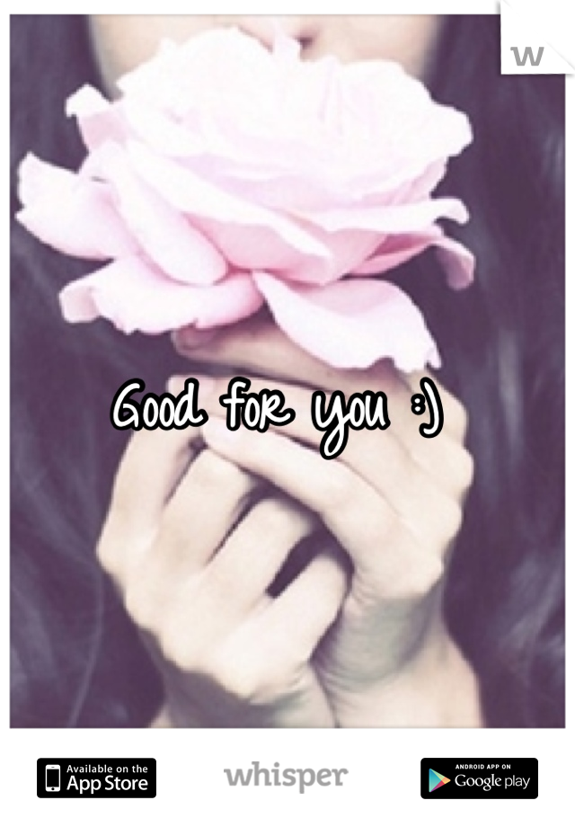 Good for you :) 