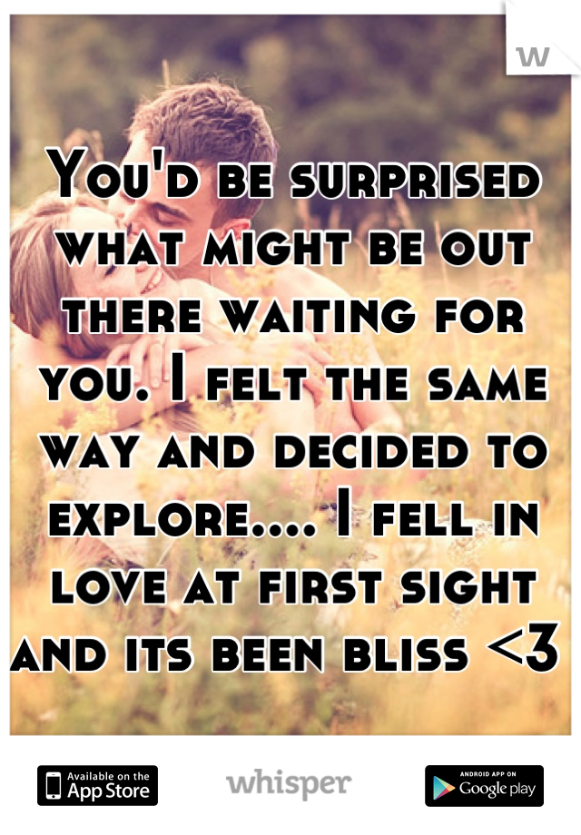 You'd be surprised what might be out there waiting for you. I felt the same way and decided to explore.... I fell in love at first sight and its been bliss <3 