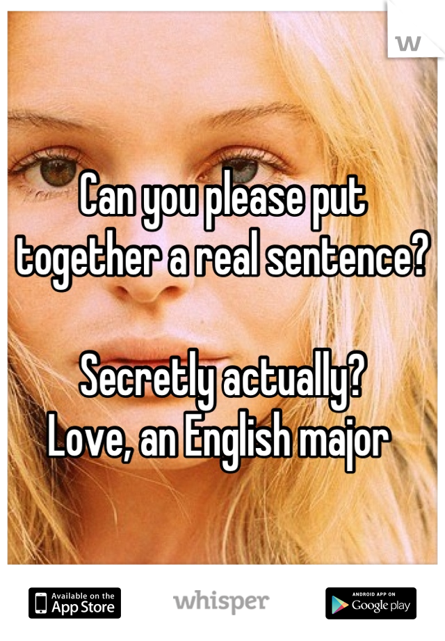 Can you please put together a real sentence? 

Secretly actually? 
Love, an English major 
