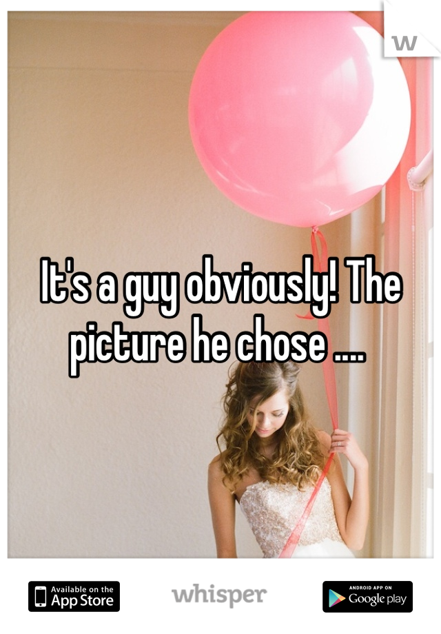 It's a guy obviously! The picture he chose .... 