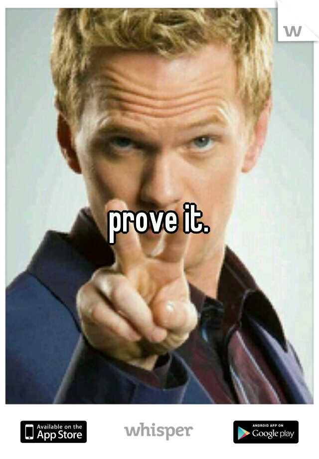 prove it.