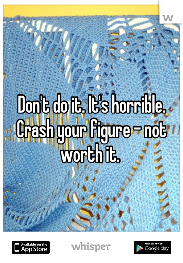 Don't do it. It's horrible. Crash your figure - not worth it. 