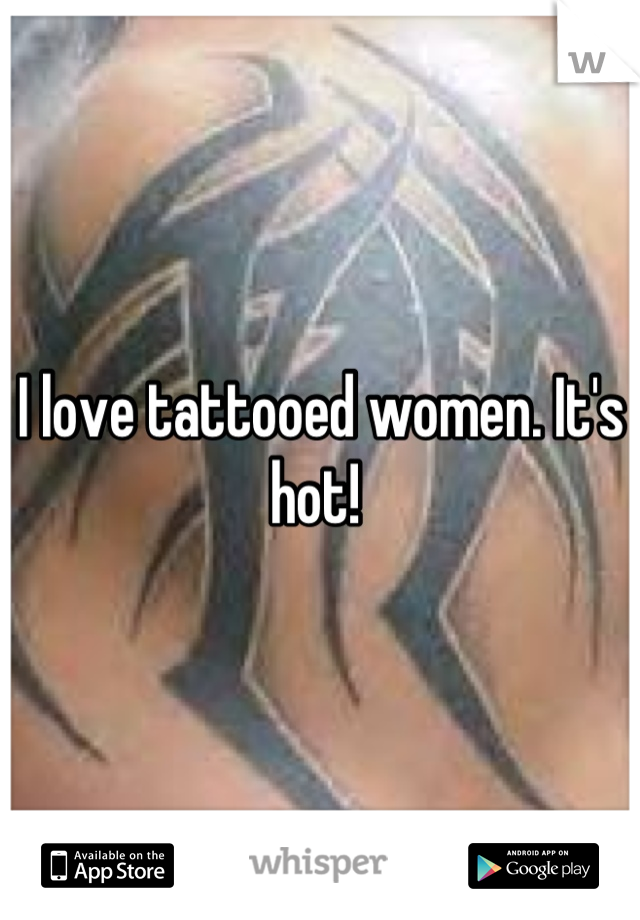 I love tattooed women. It's hot! 