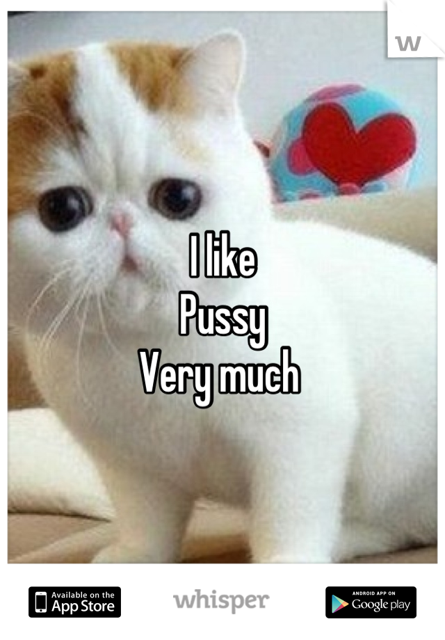 I like 
Pussy
Very much 