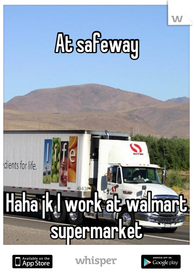 At safeway 





Haha jk I work at walmart supermarket