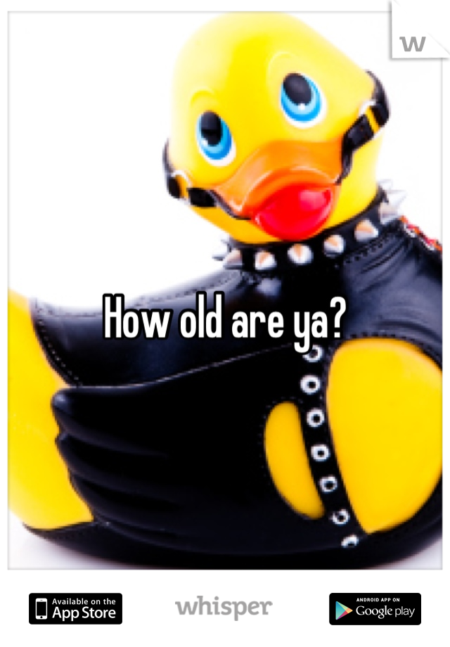 How old are ya?