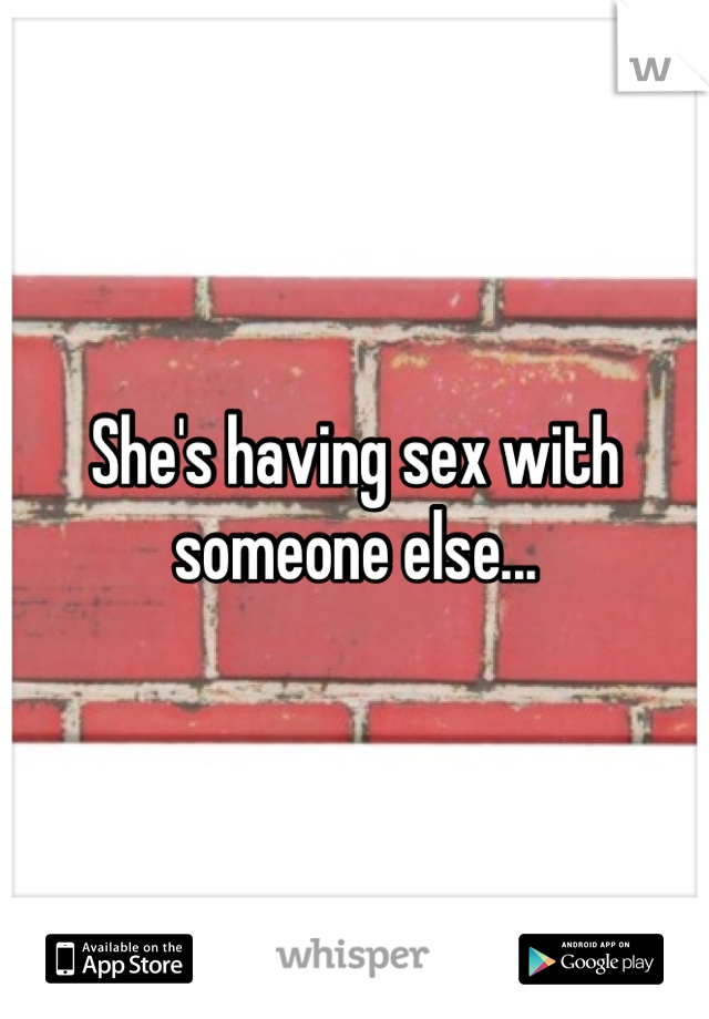 She's having sex with someone else...