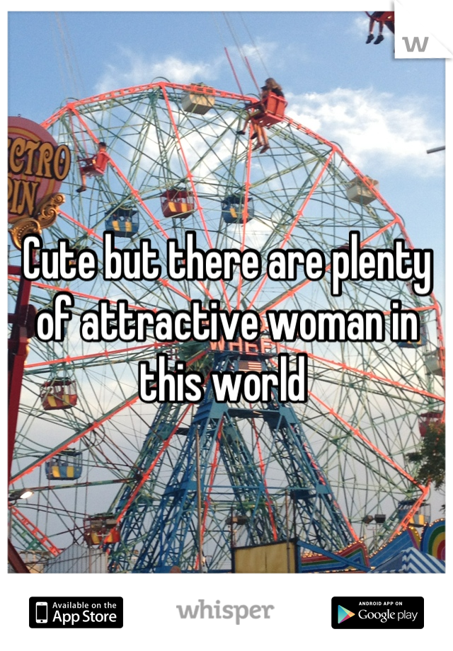 Cute but there are plenty of attractive woman in this world 