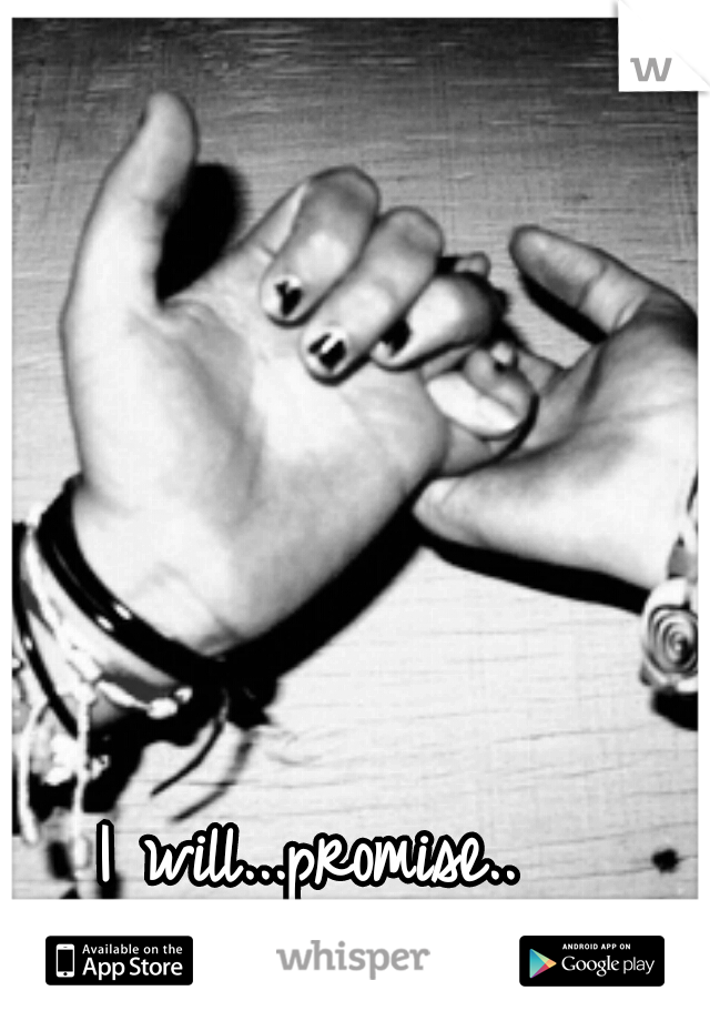 I will...promise..