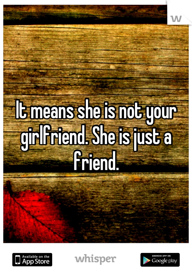 It means she is not your girlfriend. She is just a friend.
