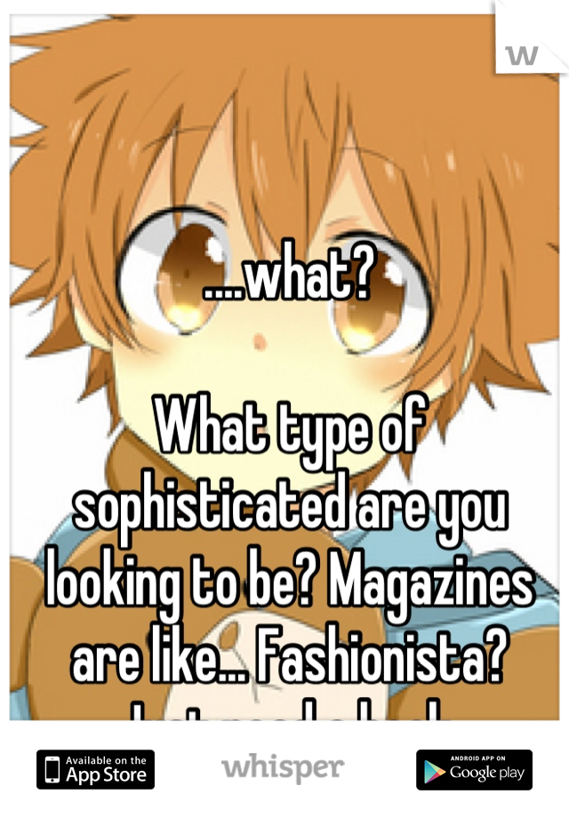 ....what?

What type of sophisticated are you looking to be? Magazines are like... Fashionista?
Just read a book.